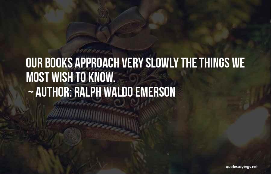 Ralph Waldo Emerson Quotes: Our Books Approach Very Slowly The Things We Most Wish To Know.