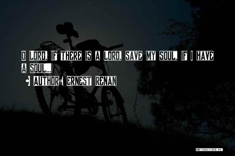 Ernest Renan Quotes: O Lord, If There Is A Lord, Save My Soul, If I Have A Soul...