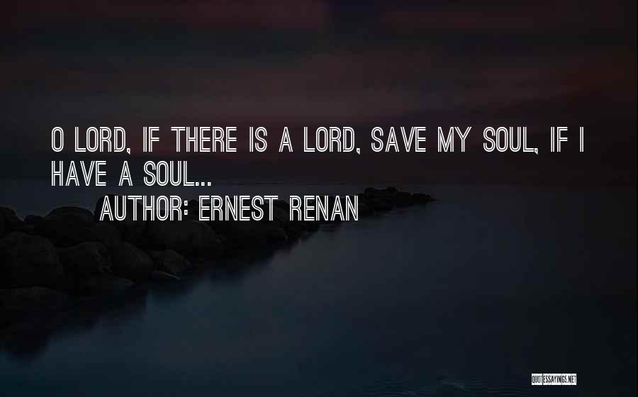 Ernest Renan Quotes: O Lord, If There Is A Lord, Save My Soul, If I Have A Soul...