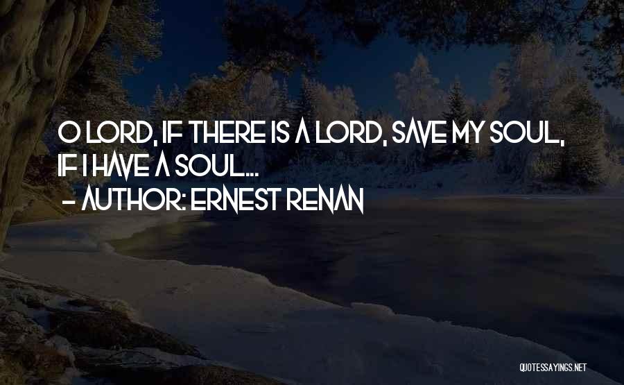 Ernest Renan Quotes: O Lord, If There Is A Lord, Save My Soul, If I Have A Soul...