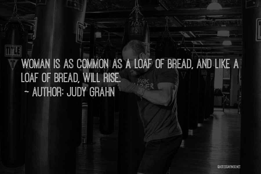 Judy Grahn Quotes: Woman Is As Common As A Loaf Of Bread, And Like A Loaf Of Bread, Will Rise.