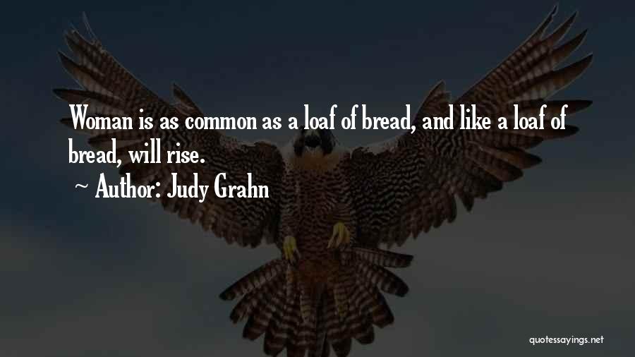 Judy Grahn Quotes: Woman Is As Common As A Loaf Of Bread, And Like A Loaf Of Bread, Will Rise.