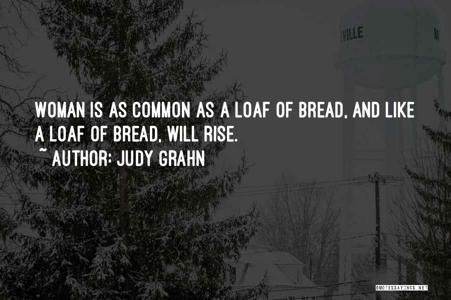 Judy Grahn Quotes: Woman Is As Common As A Loaf Of Bread, And Like A Loaf Of Bread, Will Rise.