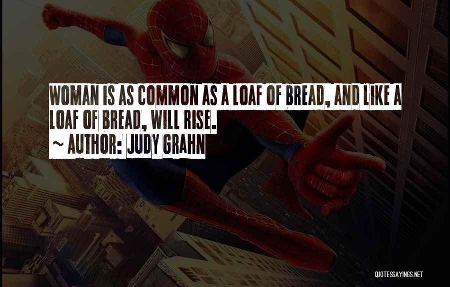 Judy Grahn Quotes: Woman Is As Common As A Loaf Of Bread, And Like A Loaf Of Bread, Will Rise.