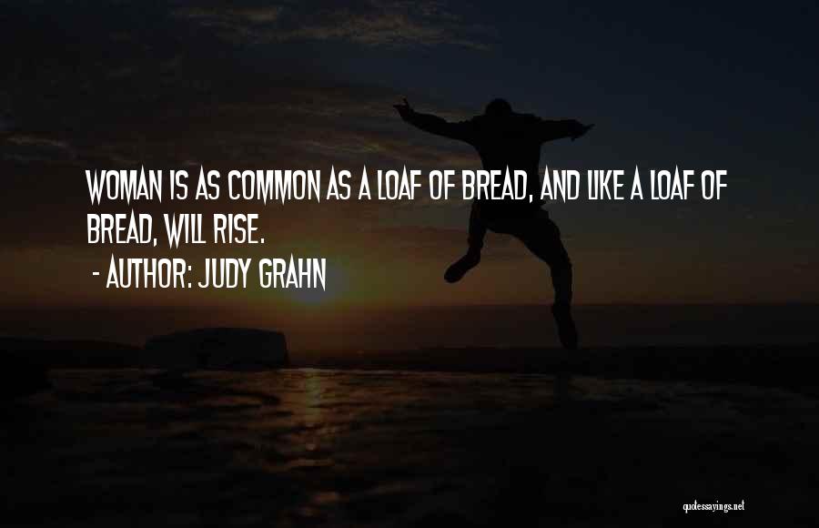 Judy Grahn Quotes: Woman Is As Common As A Loaf Of Bread, And Like A Loaf Of Bread, Will Rise.