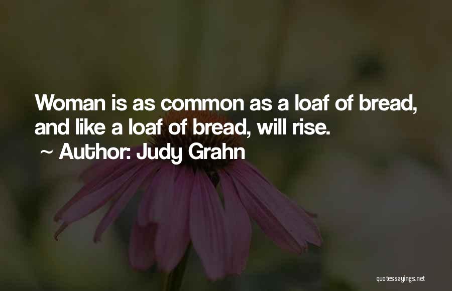 Judy Grahn Quotes: Woman Is As Common As A Loaf Of Bread, And Like A Loaf Of Bread, Will Rise.