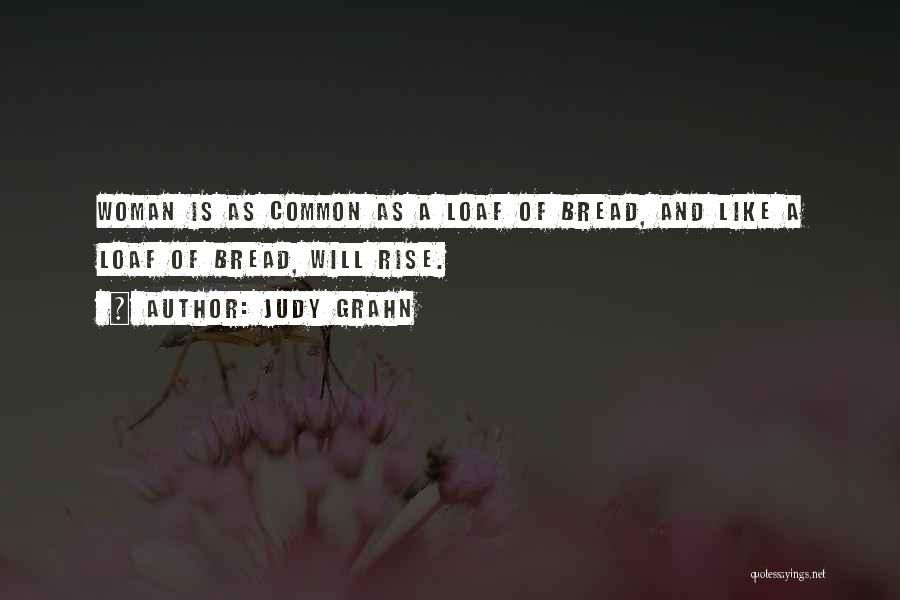 Judy Grahn Quotes: Woman Is As Common As A Loaf Of Bread, And Like A Loaf Of Bread, Will Rise.