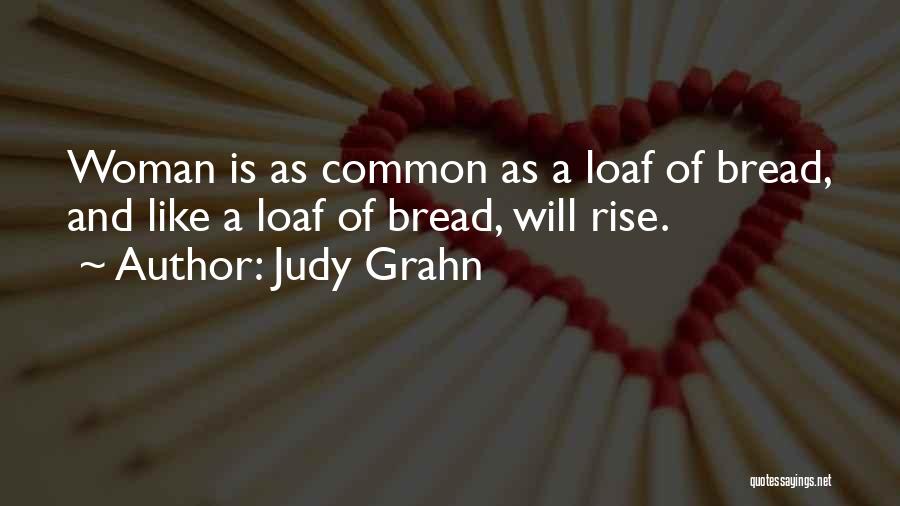 Judy Grahn Quotes: Woman Is As Common As A Loaf Of Bread, And Like A Loaf Of Bread, Will Rise.