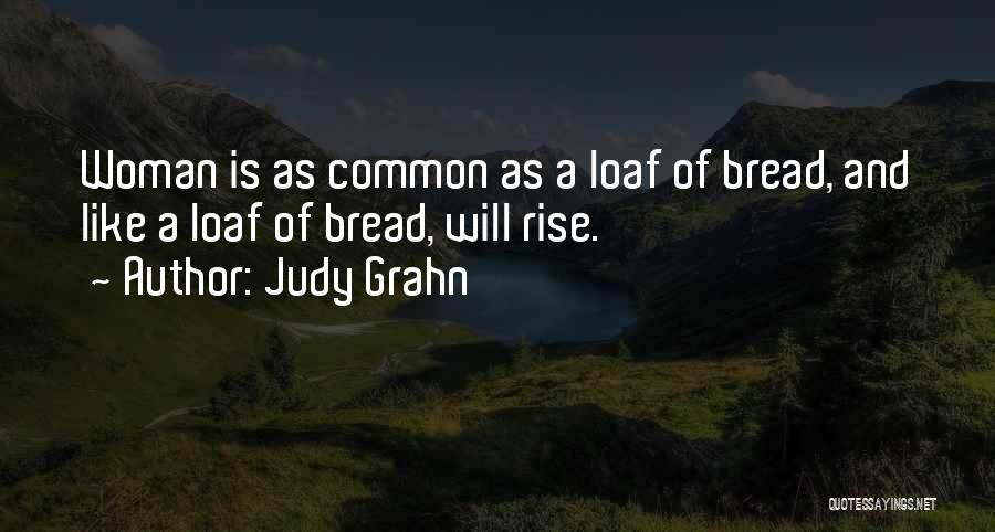 Judy Grahn Quotes: Woman Is As Common As A Loaf Of Bread, And Like A Loaf Of Bread, Will Rise.