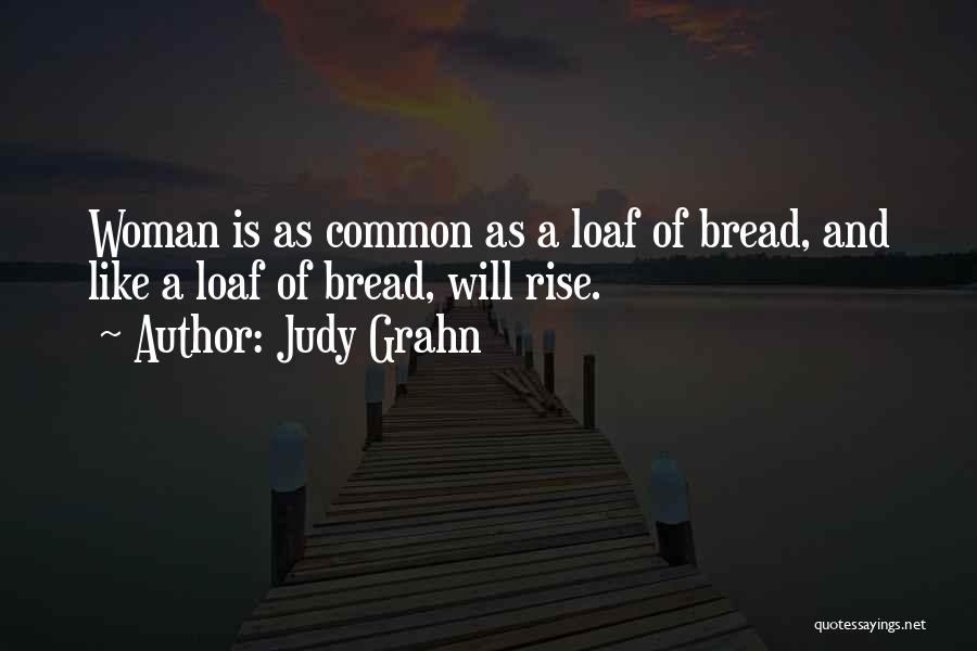 Judy Grahn Quotes: Woman Is As Common As A Loaf Of Bread, And Like A Loaf Of Bread, Will Rise.