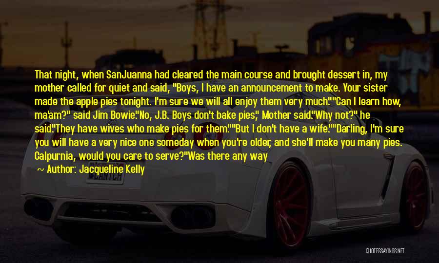 Jacqueline Kelly Quotes: That Night, When Sanjuanna Had Cleared The Main Course And Brought Dessert In, My Mother Called For Quiet And Said,