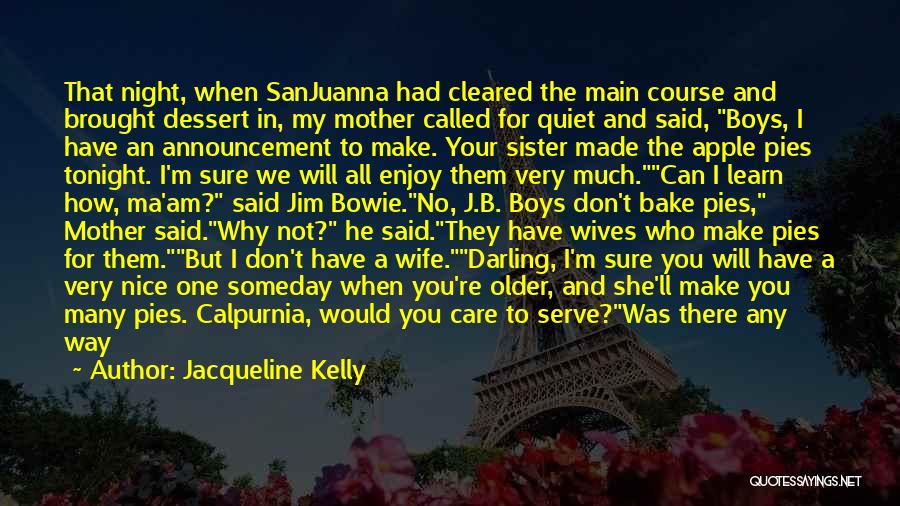 Jacqueline Kelly Quotes: That Night, When Sanjuanna Had Cleared The Main Course And Brought Dessert In, My Mother Called For Quiet And Said,