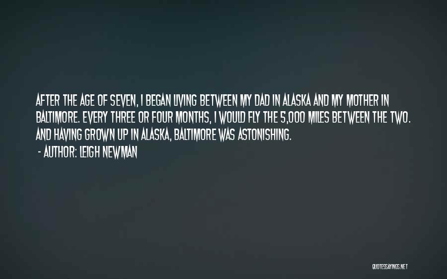 Leigh Newman Quotes: After The Age Of Seven, I Began Living Between My Dad In Alaska And My Mother In Baltimore. Every Three