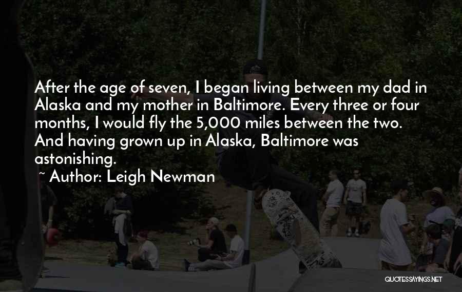 Leigh Newman Quotes: After The Age Of Seven, I Began Living Between My Dad In Alaska And My Mother In Baltimore. Every Three