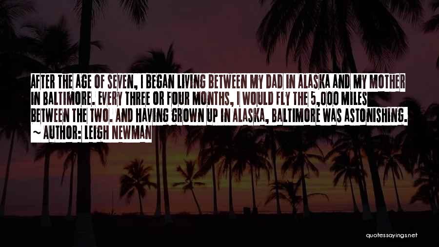 Leigh Newman Quotes: After The Age Of Seven, I Began Living Between My Dad In Alaska And My Mother In Baltimore. Every Three