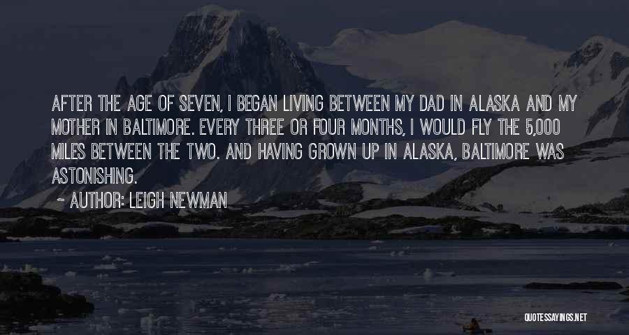 Leigh Newman Quotes: After The Age Of Seven, I Began Living Between My Dad In Alaska And My Mother In Baltimore. Every Three