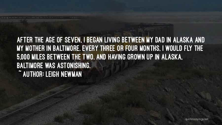 Leigh Newman Quotes: After The Age Of Seven, I Began Living Between My Dad In Alaska And My Mother In Baltimore. Every Three