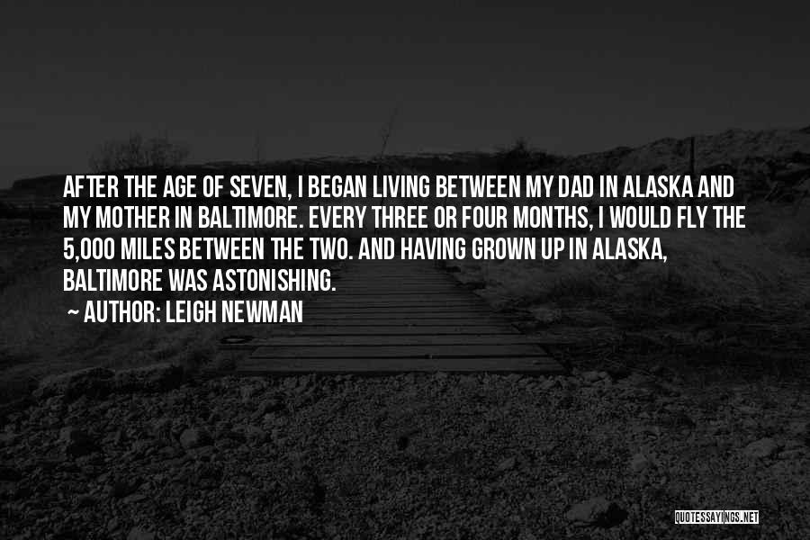 Leigh Newman Quotes: After The Age Of Seven, I Began Living Between My Dad In Alaska And My Mother In Baltimore. Every Three