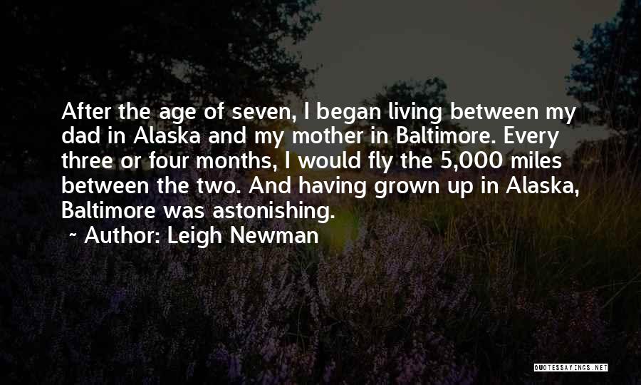 Leigh Newman Quotes: After The Age Of Seven, I Began Living Between My Dad In Alaska And My Mother In Baltimore. Every Three