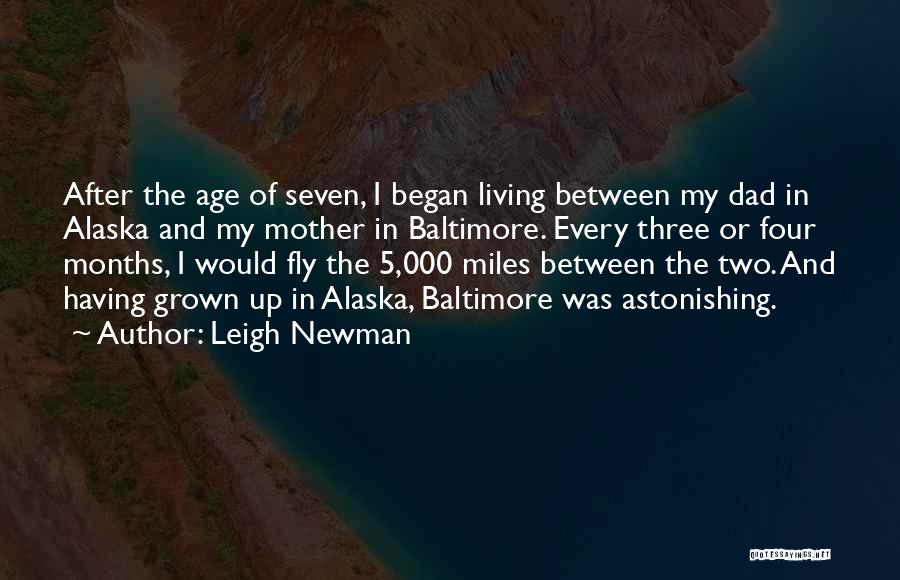 Leigh Newman Quotes: After The Age Of Seven, I Began Living Between My Dad In Alaska And My Mother In Baltimore. Every Three