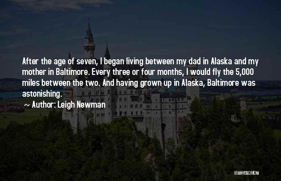 Leigh Newman Quotes: After The Age Of Seven, I Began Living Between My Dad In Alaska And My Mother In Baltimore. Every Three