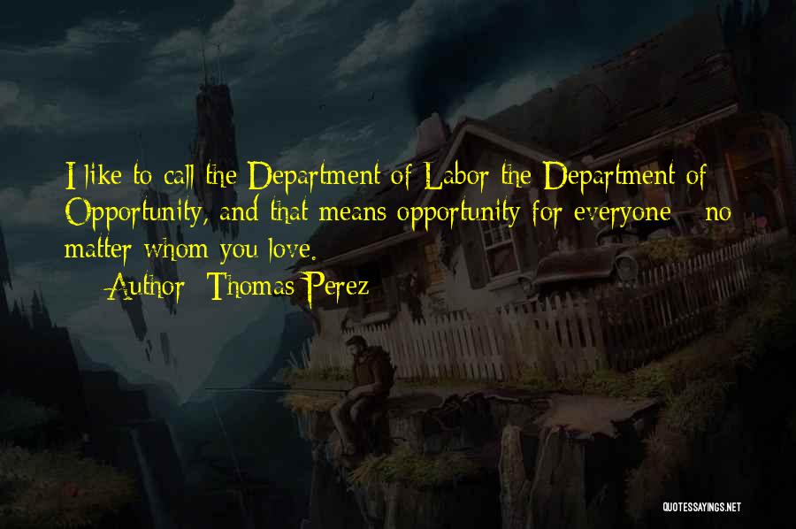 Thomas Perez Quotes: I Like To Call The Department Of Labor The Department Of Opportunity, And That Means Opportunity For Everyone - No