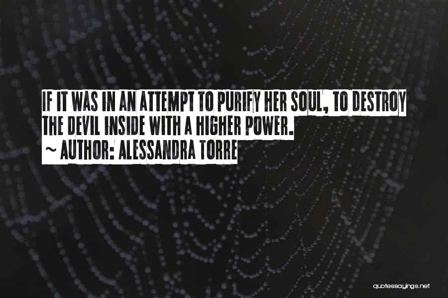 Alessandra Torre Quotes: If It Was In An Attempt To Purify Her Soul, To Destroy The Devil Inside With A Higher Power.