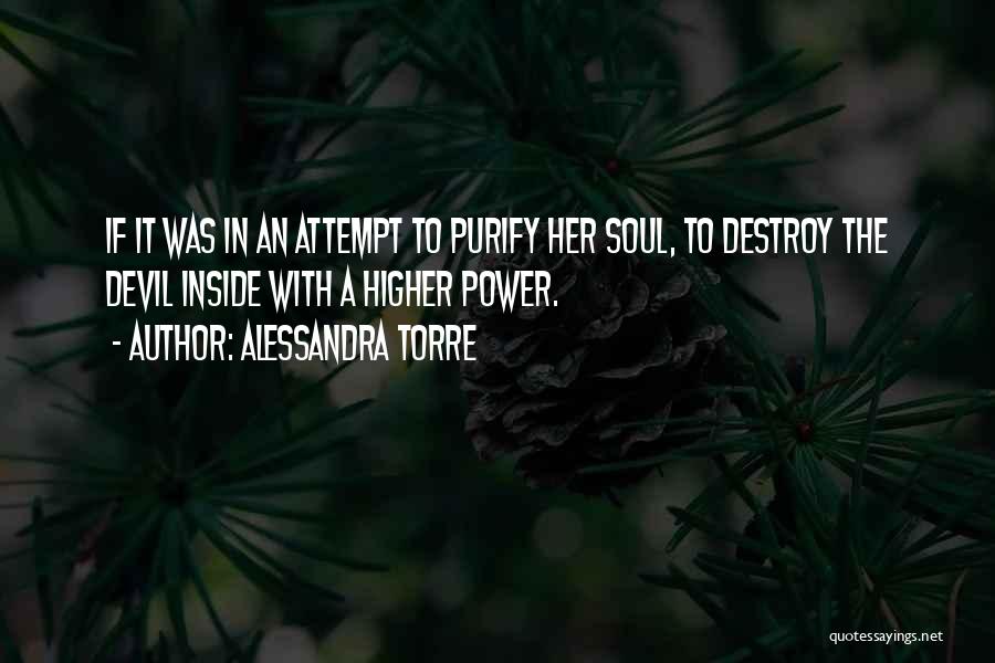 Alessandra Torre Quotes: If It Was In An Attempt To Purify Her Soul, To Destroy The Devil Inside With A Higher Power.