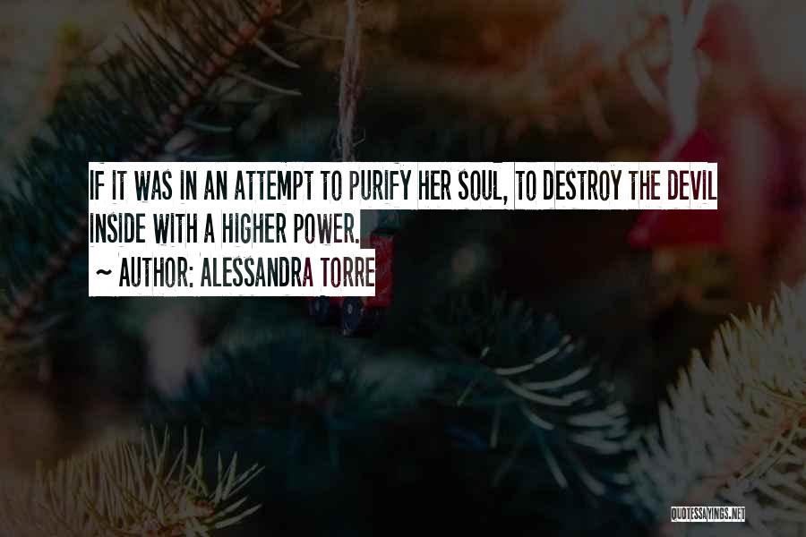 Alessandra Torre Quotes: If It Was In An Attempt To Purify Her Soul, To Destroy The Devil Inside With A Higher Power.