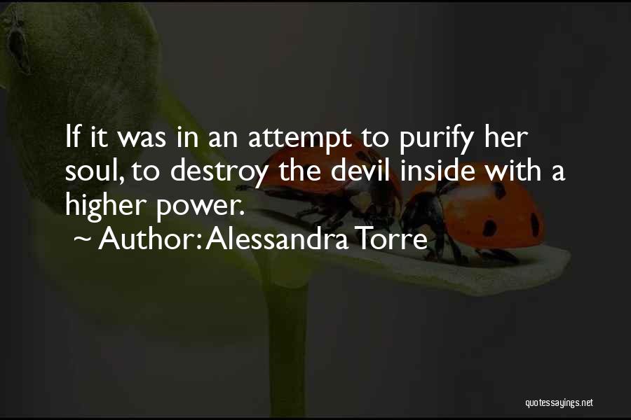 Alessandra Torre Quotes: If It Was In An Attempt To Purify Her Soul, To Destroy The Devil Inside With A Higher Power.
