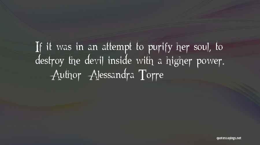 Alessandra Torre Quotes: If It Was In An Attempt To Purify Her Soul, To Destroy The Devil Inside With A Higher Power.