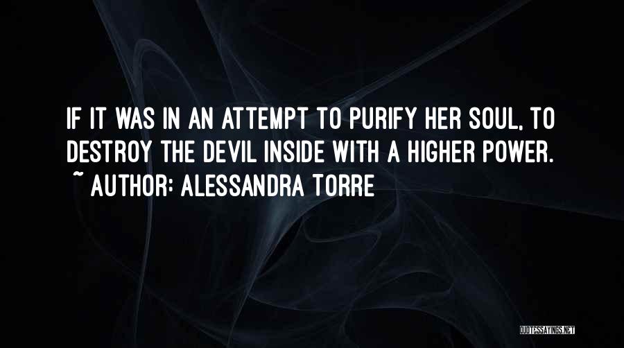 Alessandra Torre Quotes: If It Was In An Attempt To Purify Her Soul, To Destroy The Devil Inside With A Higher Power.