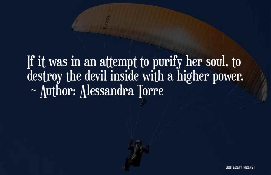 Alessandra Torre Quotes: If It Was In An Attempt To Purify Her Soul, To Destroy The Devil Inside With A Higher Power.