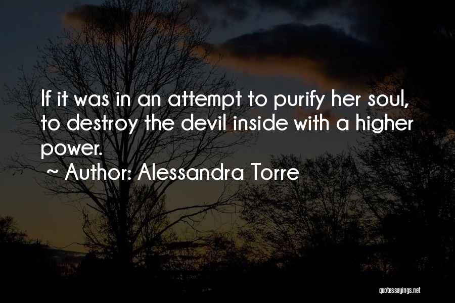 Alessandra Torre Quotes: If It Was In An Attempt To Purify Her Soul, To Destroy The Devil Inside With A Higher Power.