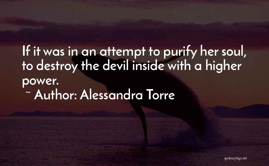 Alessandra Torre Quotes: If It Was In An Attempt To Purify Her Soul, To Destroy The Devil Inside With A Higher Power.