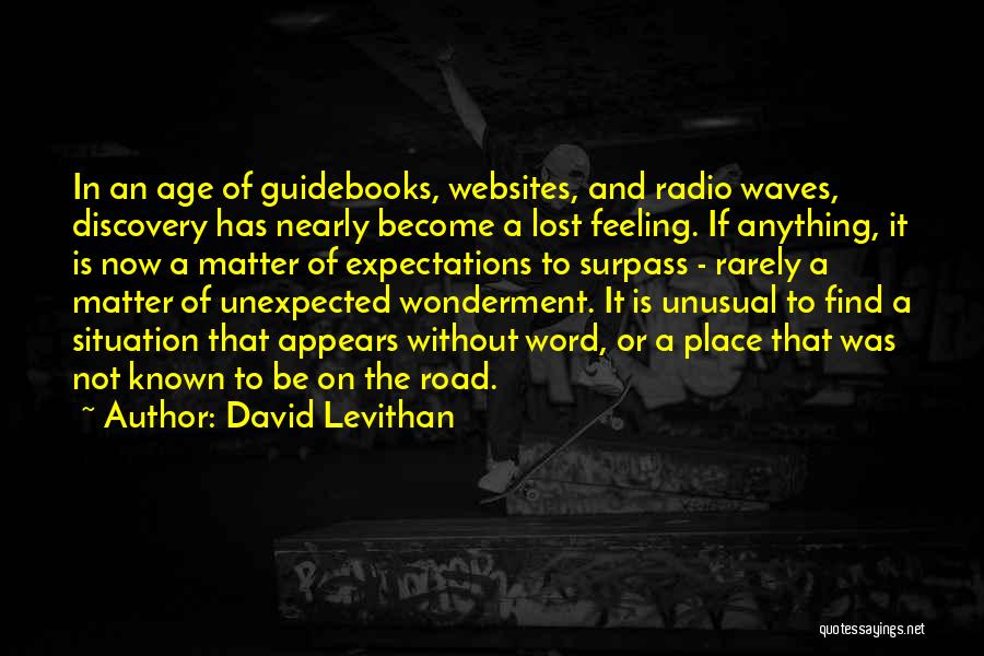 David Levithan Quotes: In An Age Of Guidebooks, Websites, And Radio Waves, Discovery Has Nearly Become A Lost Feeling. If Anything, It Is