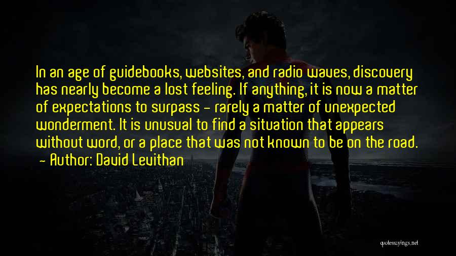 David Levithan Quotes: In An Age Of Guidebooks, Websites, And Radio Waves, Discovery Has Nearly Become A Lost Feeling. If Anything, It Is