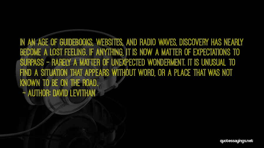 David Levithan Quotes: In An Age Of Guidebooks, Websites, And Radio Waves, Discovery Has Nearly Become A Lost Feeling. If Anything, It Is