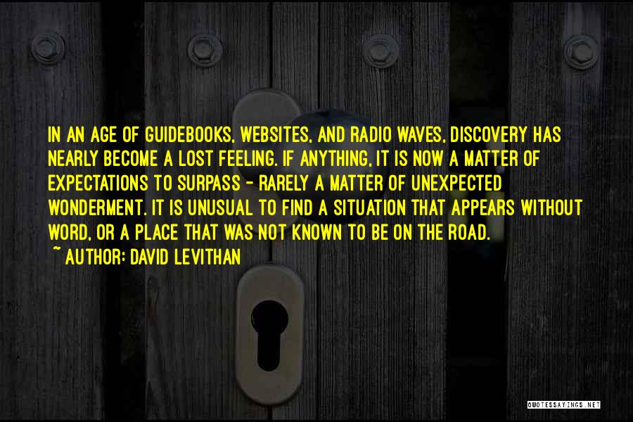 David Levithan Quotes: In An Age Of Guidebooks, Websites, And Radio Waves, Discovery Has Nearly Become A Lost Feeling. If Anything, It Is