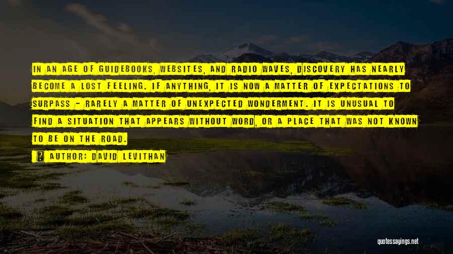 David Levithan Quotes: In An Age Of Guidebooks, Websites, And Radio Waves, Discovery Has Nearly Become A Lost Feeling. If Anything, It Is