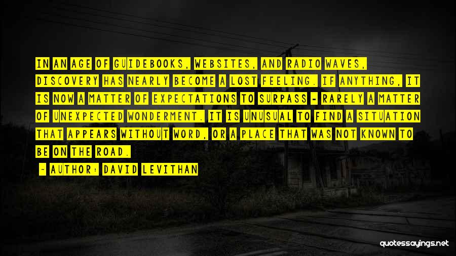 David Levithan Quotes: In An Age Of Guidebooks, Websites, And Radio Waves, Discovery Has Nearly Become A Lost Feeling. If Anything, It Is