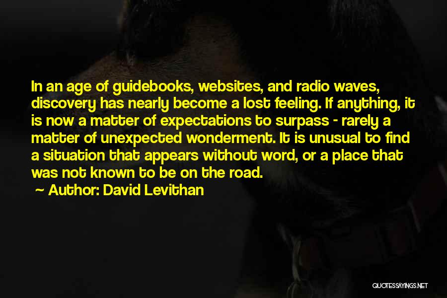 David Levithan Quotes: In An Age Of Guidebooks, Websites, And Radio Waves, Discovery Has Nearly Become A Lost Feeling. If Anything, It Is