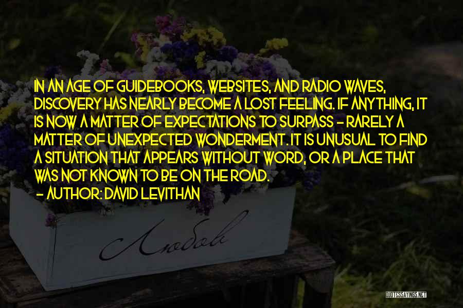 David Levithan Quotes: In An Age Of Guidebooks, Websites, And Radio Waves, Discovery Has Nearly Become A Lost Feeling. If Anything, It Is