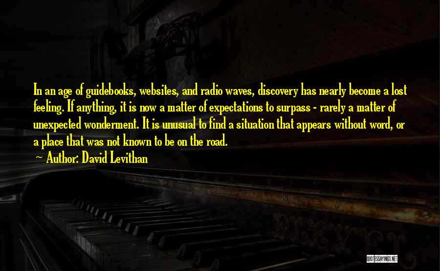 David Levithan Quotes: In An Age Of Guidebooks, Websites, And Radio Waves, Discovery Has Nearly Become A Lost Feeling. If Anything, It Is