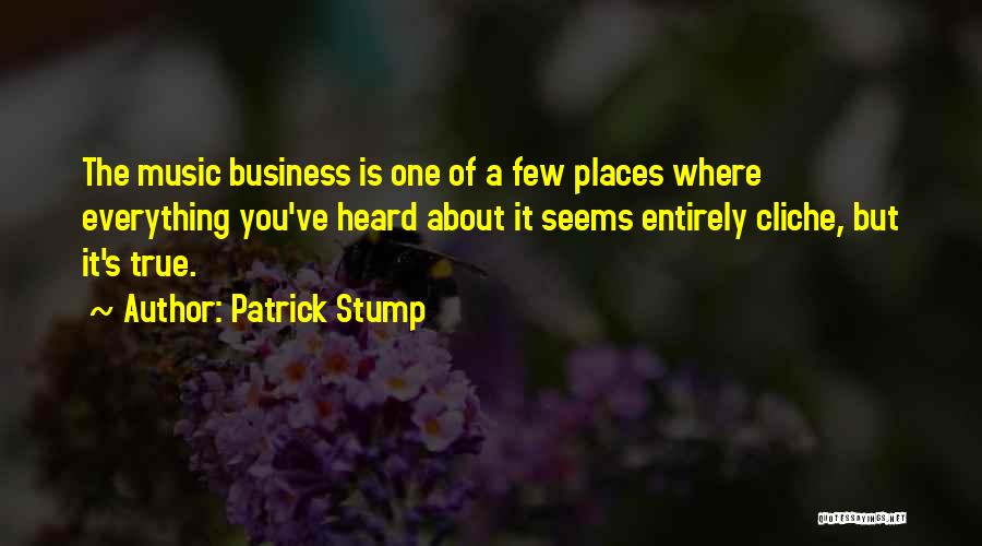 Patrick Stump Quotes: The Music Business Is One Of A Few Places Where Everything You've Heard About It Seems Entirely Cliche, But It's