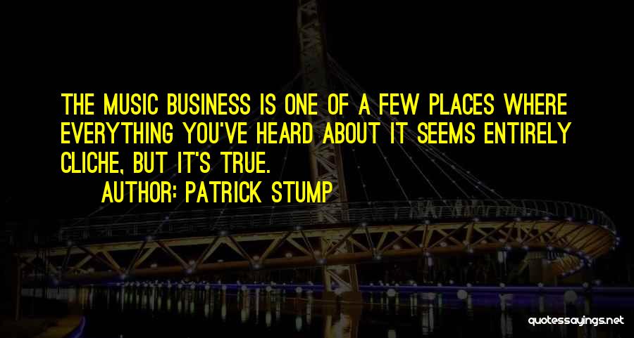 Patrick Stump Quotes: The Music Business Is One Of A Few Places Where Everything You've Heard About It Seems Entirely Cliche, But It's