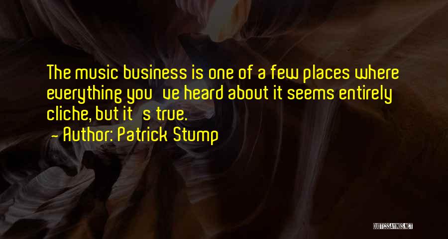 Patrick Stump Quotes: The Music Business Is One Of A Few Places Where Everything You've Heard About It Seems Entirely Cliche, But It's