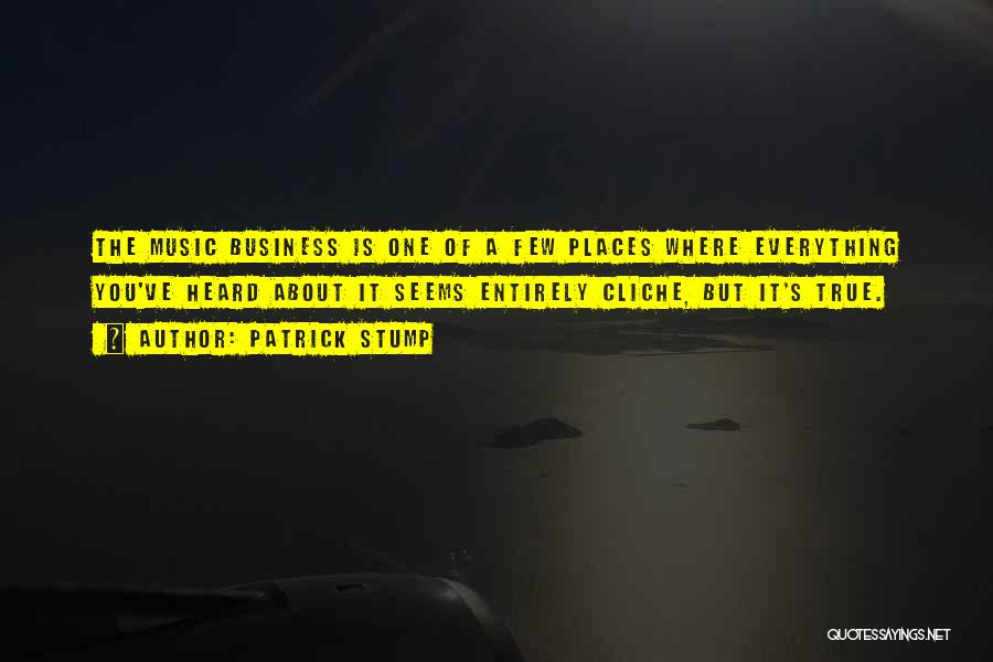 Patrick Stump Quotes: The Music Business Is One Of A Few Places Where Everything You've Heard About It Seems Entirely Cliche, But It's