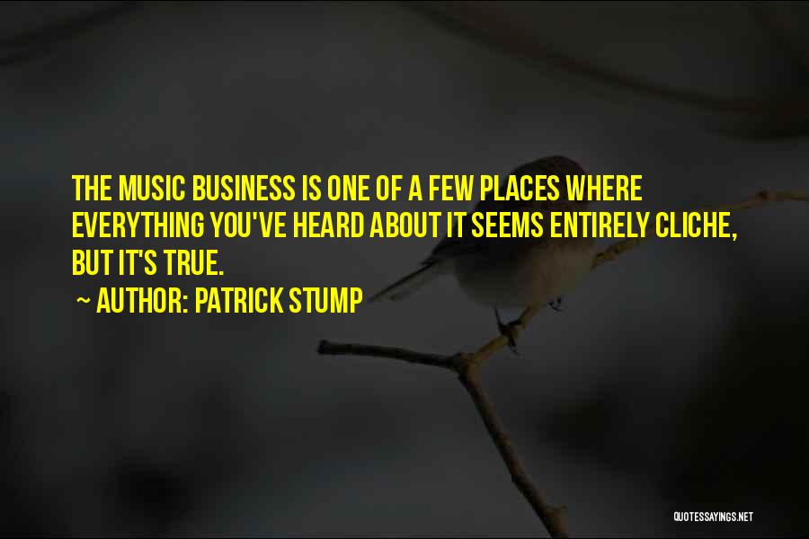 Patrick Stump Quotes: The Music Business Is One Of A Few Places Where Everything You've Heard About It Seems Entirely Cliche, But It's