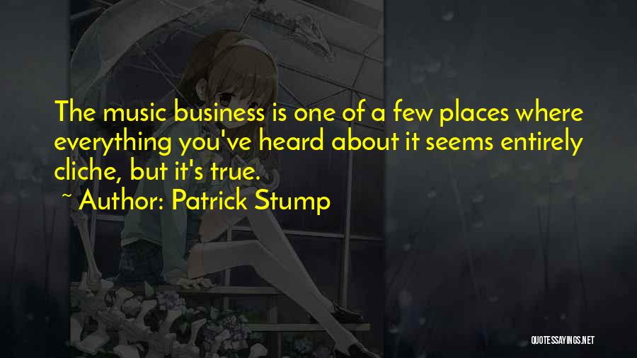 Patrick Stump Quotes: The Music Business Is One Of A Few Places Where Everything You've Heard About It Seems Entirely Cliche, But It's